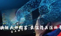 币圈区块链大师推荐：最值得关注的平台分析