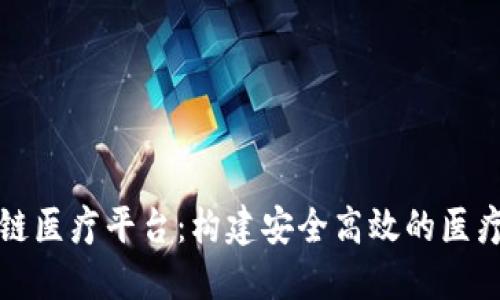 杭州区块链医疗平台：构建安全高效的医疗生态系统