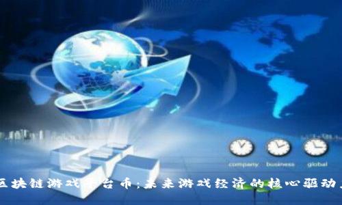 区块链游戏平台币：未来游戏经济的核心驱动力