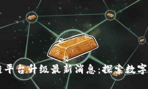 云南区块链平台升级最新消息:探索数字经济新未来