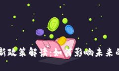 区块链平台新政策解读：如何影响未来的发展和