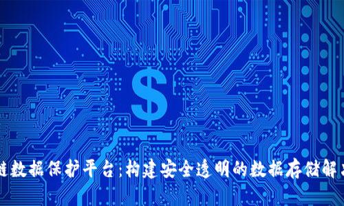 区块链数据保护平台：构建安全透明的数据存储解决方案