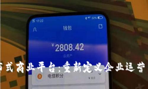 区块链分布式商业平台：重新定义企业运营与合作模式