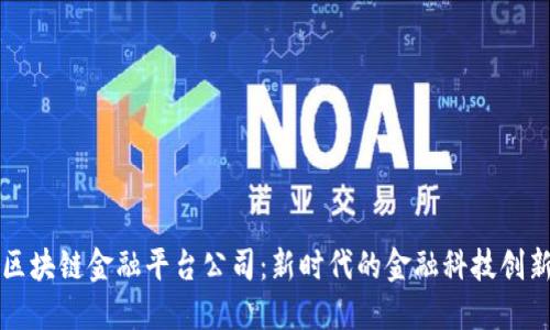 四川区块链金融平台公司：新时代的金融科技创新引擎