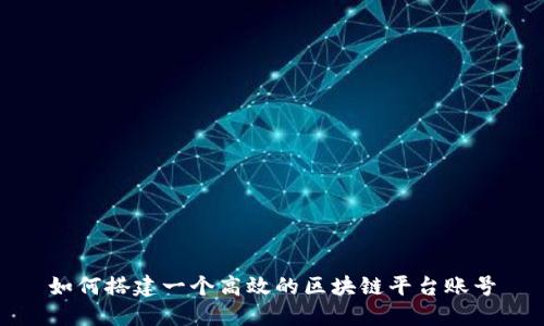 如何搭建一个高效的区块链平台账号