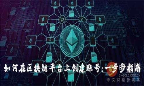 如何在区块链平台上创建账号：一步步指南