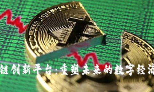 区块链创新平台：重塑未来的数字经济生态