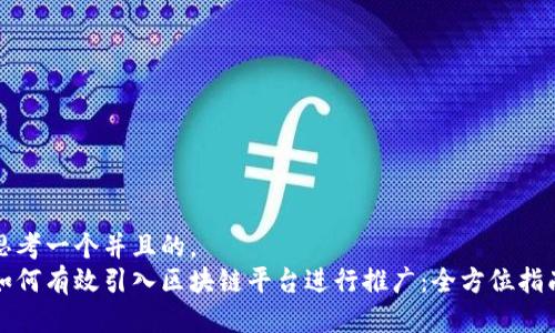 思考一个并且的，  
如何有效引入区块链平台进行推广：全方位指南