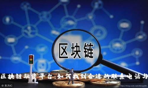 河北区块链融资平台：如何找到合适的联系电话与服务