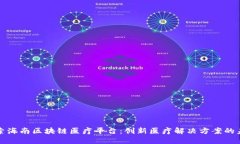 探索海南区块链医疗平台：创新医疗解决方案的