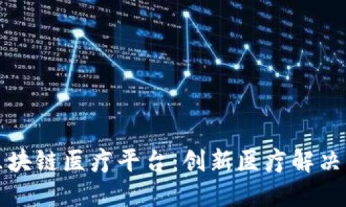探索海南区块链医疗平台：创新医疗解决方案的未来