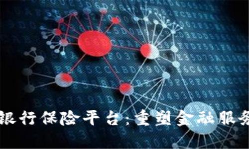区块链银行保险平台：重塑金融服务的未来