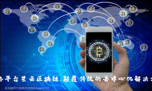 网络平台星云区块链：颠覆传统的去中心化解决方案