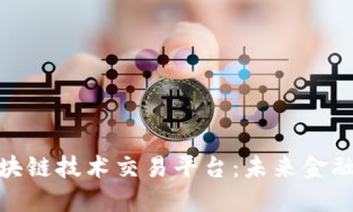 探索瑞士区块链技术交易平台：未来金融的变革之旅