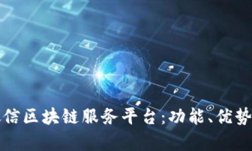 全面解析微信区块链服务平台：功能、优势与应用前景