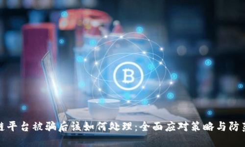 区块链平台被骗后该如何处理：全面应对策略与防范措施