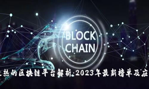 国内最热的区块链平台解析：2023年最新榜单及应用场景