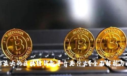 全球最大的区块链钱包平台是什么？全面解析与比较