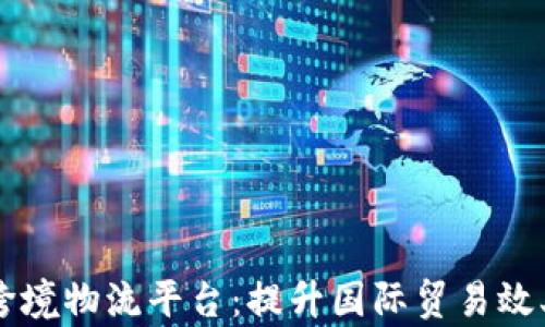 
内蒙古区块链跨境物流平台：提升国际贸易效率的新解决方案