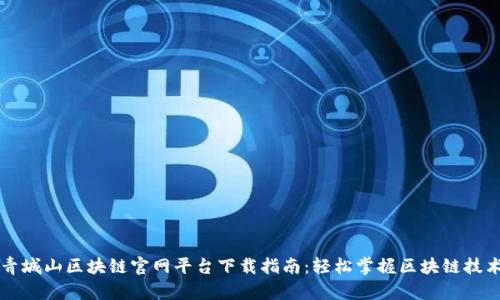 青城山区块链官网平台下载指南：轻松掌握区块链技术