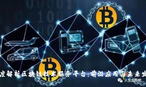 深度解析区块链技术服务平台：前沿应用与未来发展