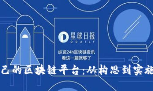 如何创建自己的区块链平台：从构思到实施的全面指南