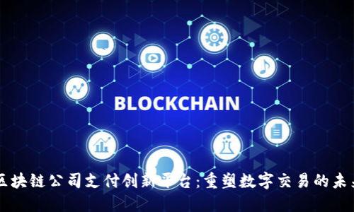 区块链公司支付创新平台：重塑数字交易的未来