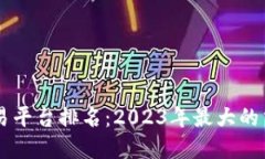 区块链交易平台排名：2023年最大的交易所一览