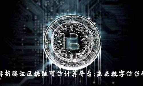 深入解析腾讯区块链可信计算平台:未来数字信任的基石