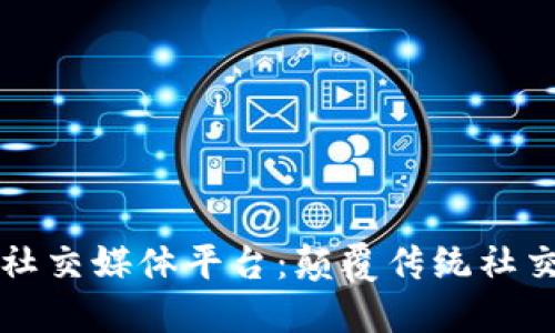 区块链新型社交媒体平台：颠覆传统社交的未来之路