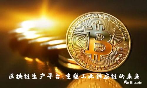 区块链生产平台：重塑工业供应链的未来
