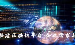 如何有效搭建区块链平台：企业需求与实施策略