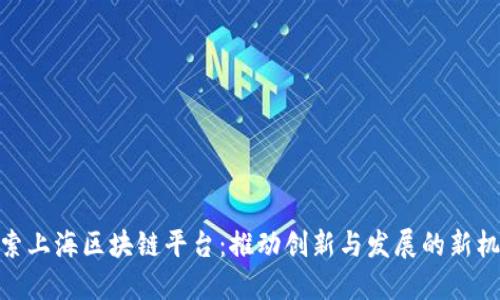 探索上海区块链平台：推动创新与发展的新机遇