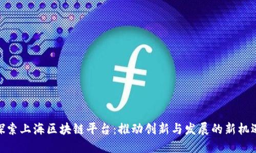 探索上海区块链平台：推动创新与发展的新机遇