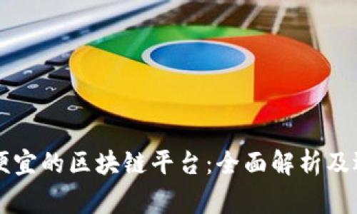 国家最便宜的区块链平台:全面解析及选择指南