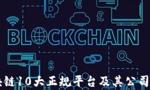 
区块链10大正规平台及其公司分析