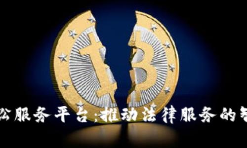 区块链智慧诉讼服务平台：推动法律服务的智能化和透明化