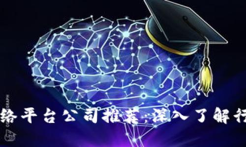 区块链网络平台公司推荐：深入了解行业领军者