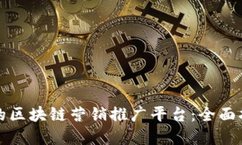 如何选择合适的区块链营销推广平台:全面指南与实用技巧
