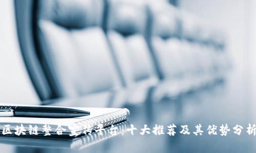 区块链整合宣传平台：十大推荐及其优势分析