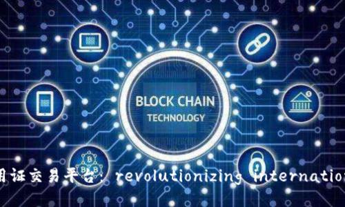 区块链信用证交易平台： revolutionizing international trade