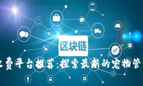 区块链宠物收费平台推荐：探索最新的宠物管理与交易方式