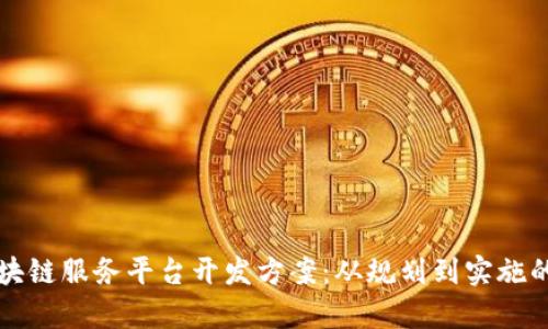 全面解析区块链服务平台开发方案：从规划到实施的全流程指南