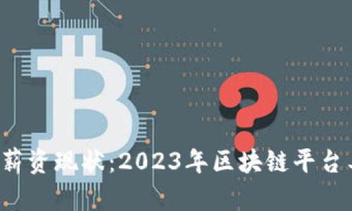 区块链行业薪资现状：2023年区块链平台工资有多高？