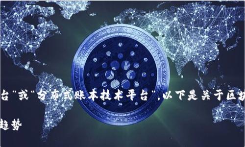 区块链也被称为“去中心化网络平台”或“分布式账本技术平台”。以下是关于区块链的详细介绍和相关问题的解答。

区块链：去中心化网络平台的未来趋势