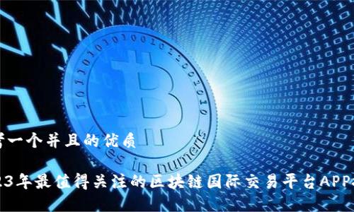 思考一个并且的优质

2023年最值得关注的区块链国际交易平台APP推荐