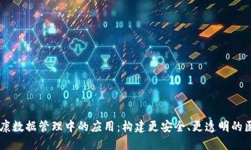 区块链在健康数据管理中的应用:构建更安全、更透明的医疗信息平台