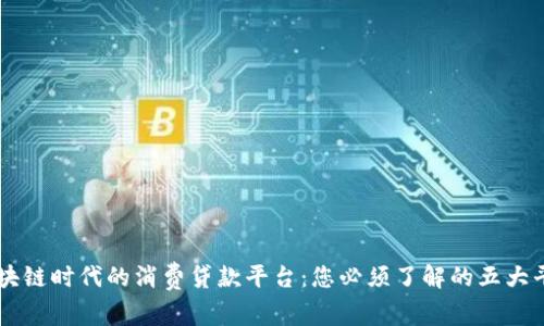 区块链时代的消费贷款平台:您必须了解的五大平台