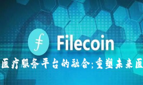 区块链与金融医疗服务平台的融合:重塑未来医疗行业的价值