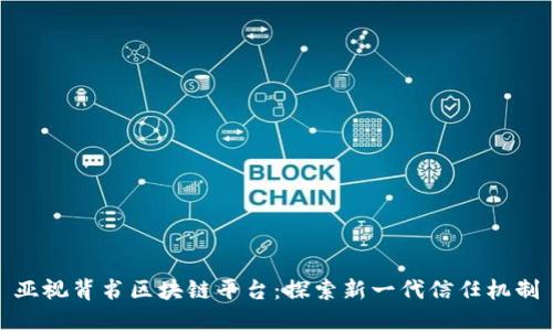 亚视背书区块链平台:探索新一代信任机制